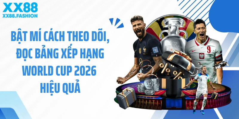 Bật mí cách theo dõi, đọc bảng xếp hạng World Cup 2026 hiệu quả