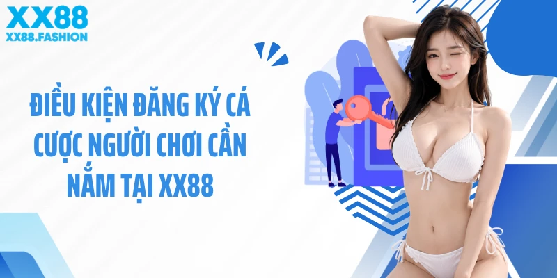 Điều kiện đăng ký cá cược người chơi cần nắm tại XX88