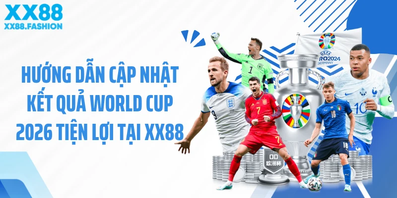 Hướng dẫn cập nhật kết quả World Cup 2026 tiện lợi tại XX88