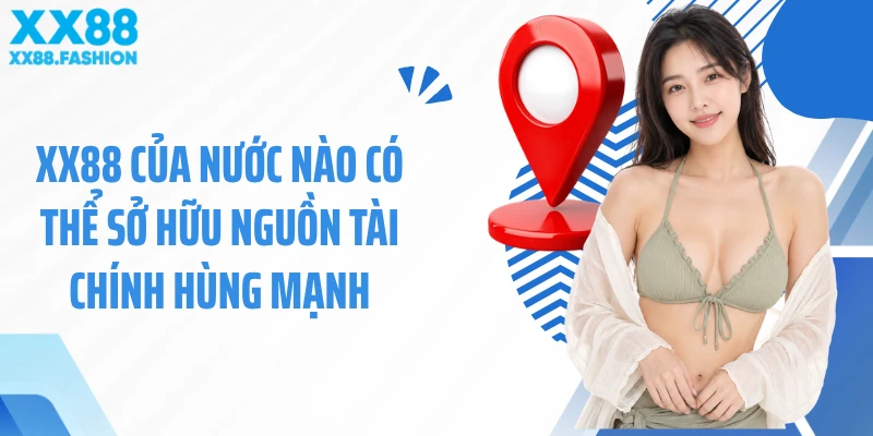 XX88 của nước nào có thể sở hữu nguồn tài chính hùng mạnh